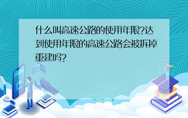 什么叫高速公路的使用年限?达到使用年限的高速公路会被拆掉重建吗?