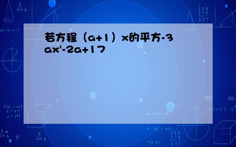 若方程（a+1）x的平方-3ax'-2a+17