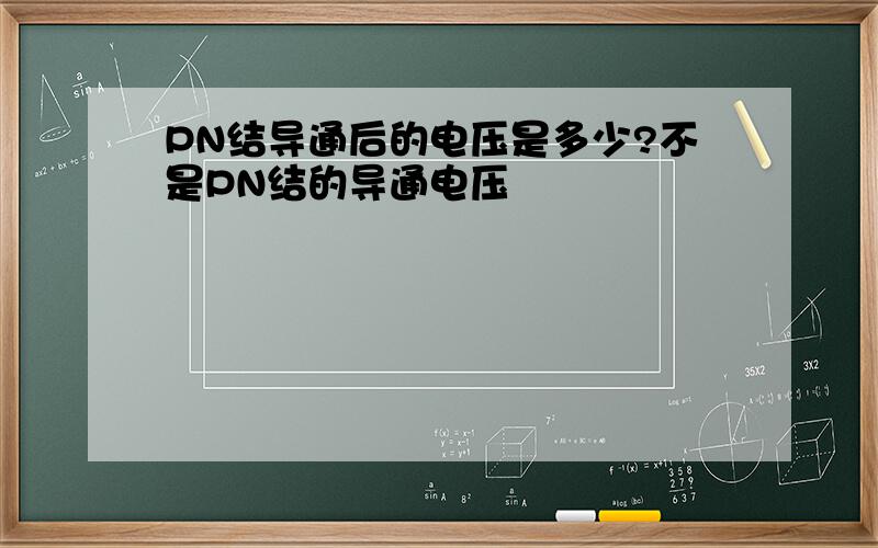 PN结导通后的电压是多少?不是PN结的导通电压