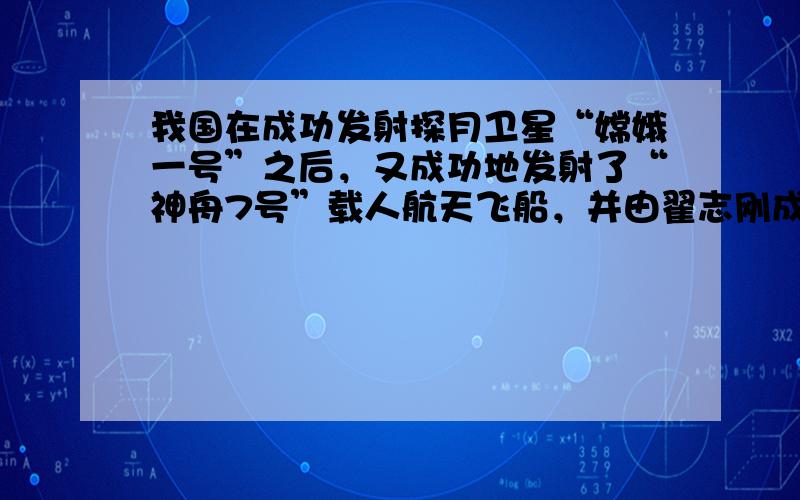 我国在成功发射探月卫星“嫦娥一号”之后，又成功地发射了“神舟7号”载人航天飞船，并由翟志刚成功地进行了太空漫步．设“嫦娥