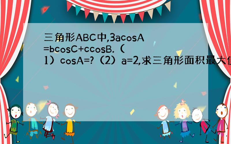 三角形ABC中,3acosA=bcosC+ccosB.（1）cosA=?（2）a=2,求三角形面积最大值