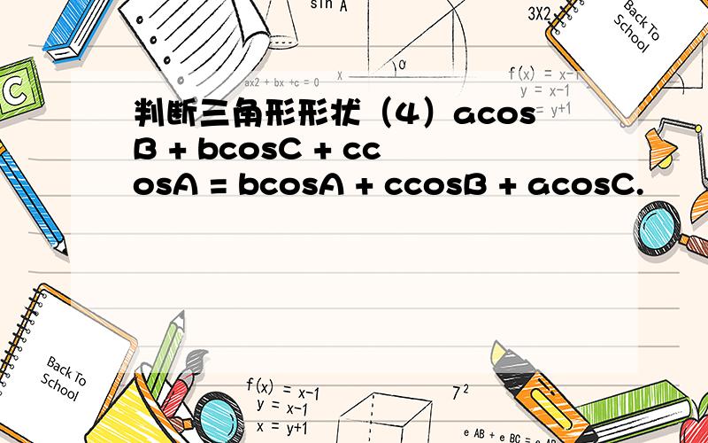 判断三角形形状（4）acosB + bcosC + ccosA = bcosA + ccosB + acosC.