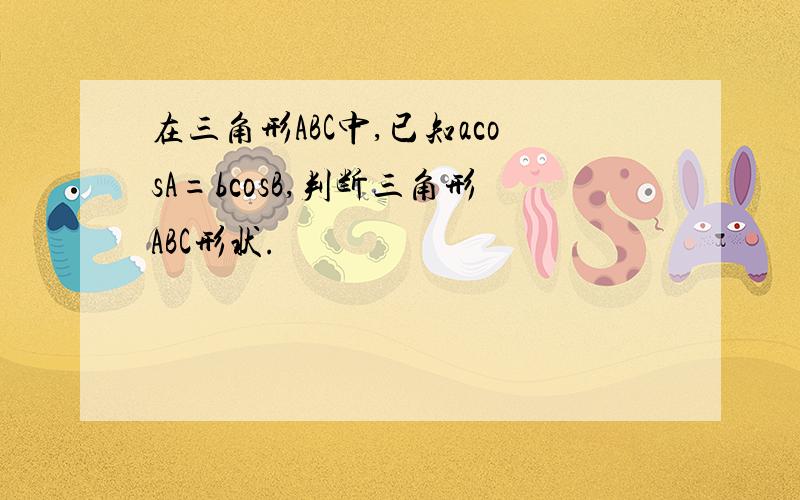 在三角形ABC中,已知acosA=bcosB,判断三角形ABC形状.