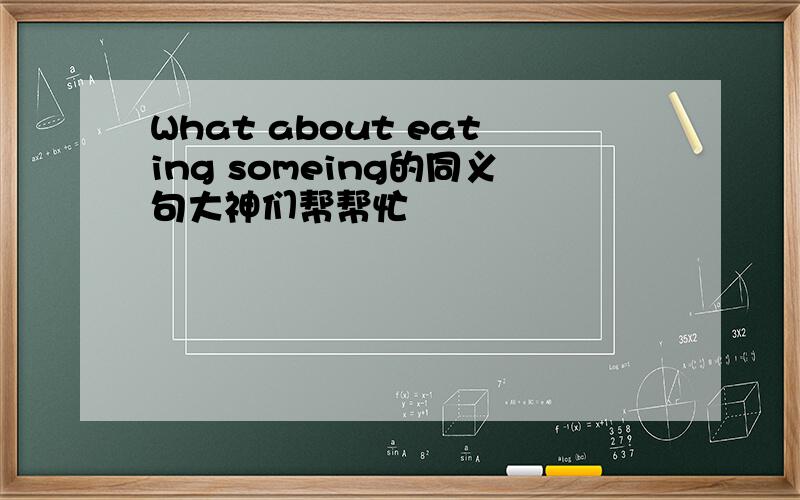 What about eating someing的同义句大神们帮帮忙