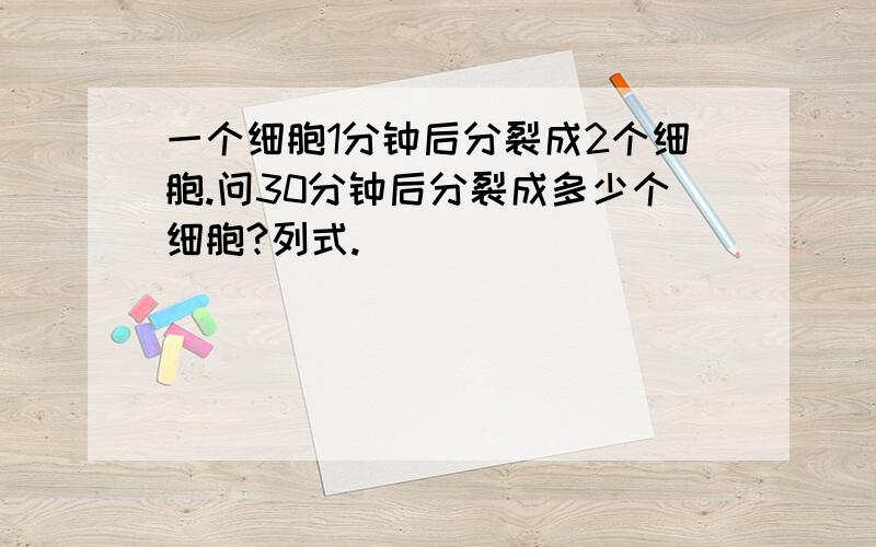 一个细胞1分钟后分裂成2个细胞.问30分钟后分裂成多少个细胞?列式.