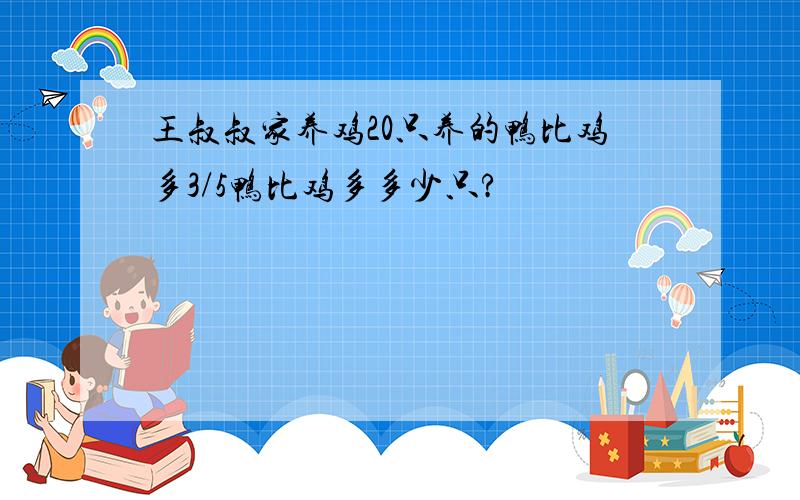 王叔叔家养鸡20只养的鸭比鸡多3/5鸭比鸡多多少只?