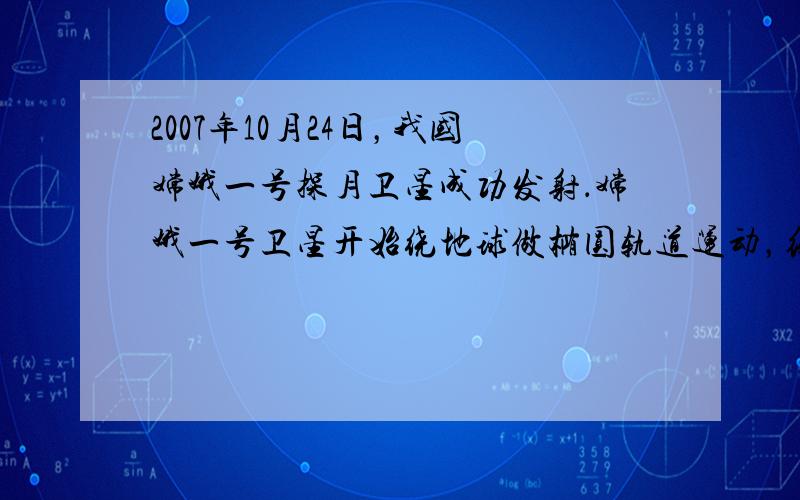 2007年10月24日，我国嫦娥一号探月卫星成功发射．嫦娥一号卫星开始绕地球做椭圆轨道运动，经过变轨、制动后，成为一颗绕