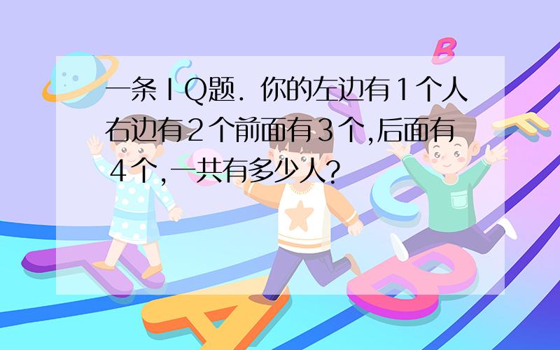 一条ＩＱ题．你的左边有１个人右边有２个前面有３个,后面有４个,一共有多少人?