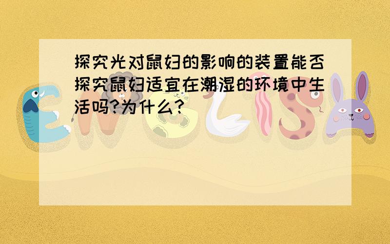 探究光对鼠妇的影响的装置能否探究鼠妇适宜在潮湿的环境中生活吗?为什么?