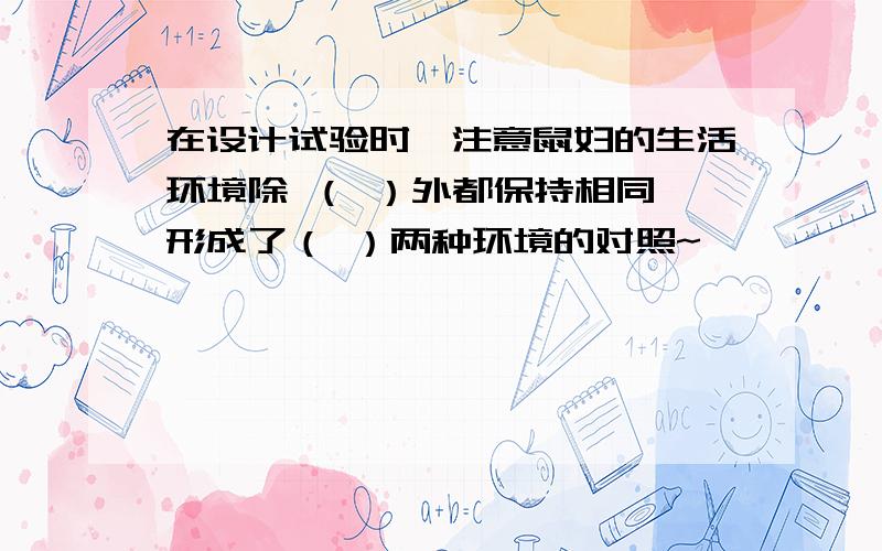 在设计试验时,注意鼠妇的生活环境除 （ ）外都保持相同,形成了（ ）两种环境的对照~