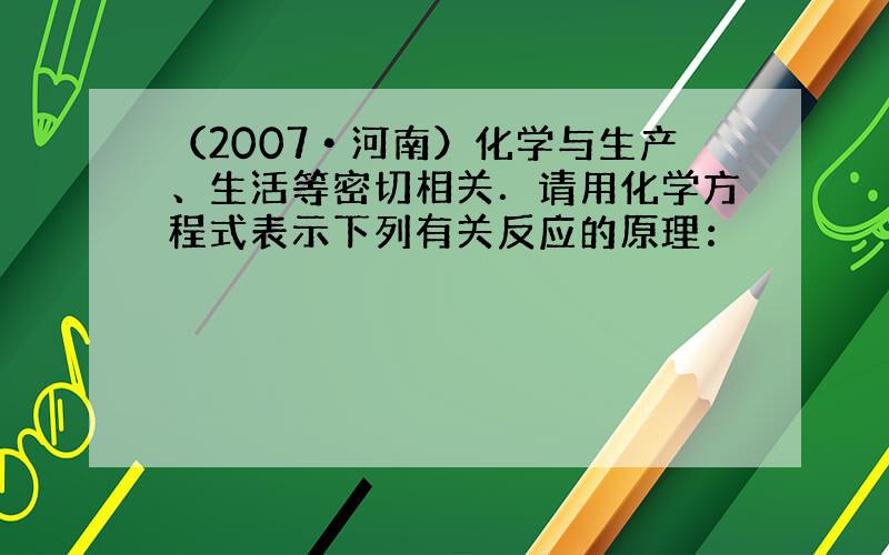 （2007•河南）化学与生产、生活等密切相关．请用化学方程式表示下列有关反应的原理：