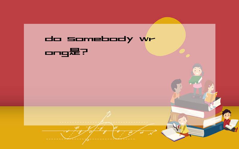 do somebody wrong是?