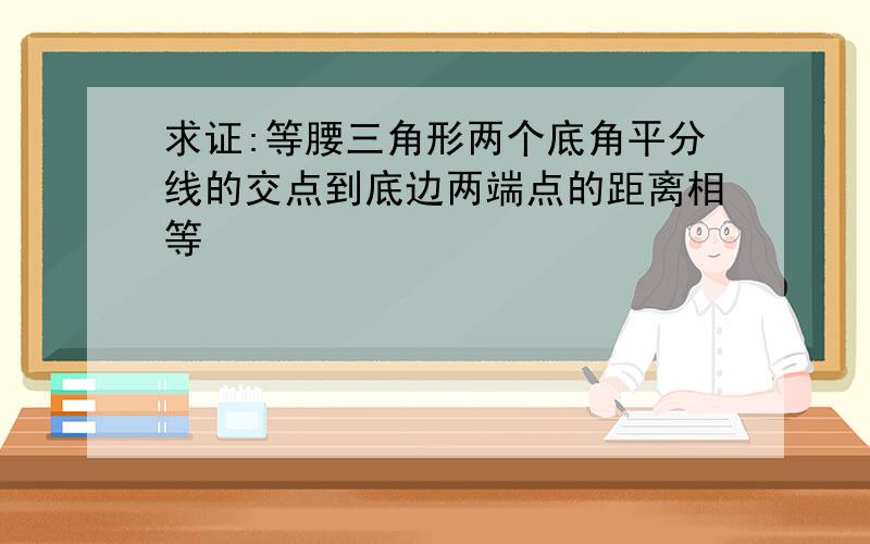 求证:等腰三角形两个底角平分线的交点到底边两端点的距离相等