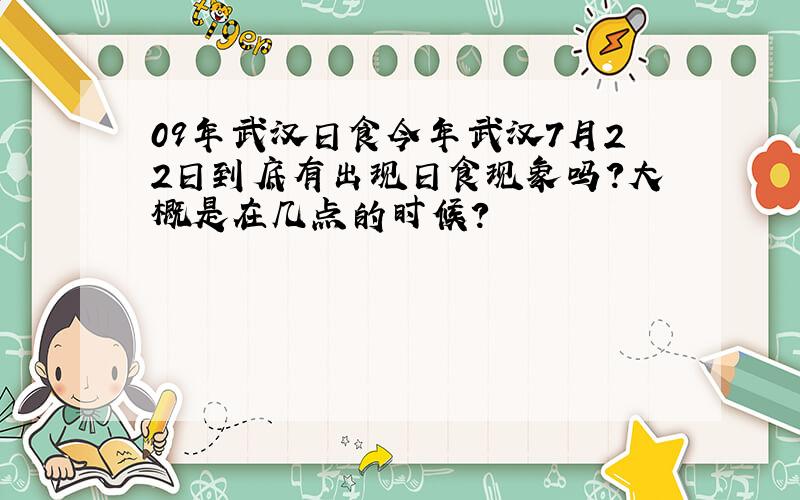 09年武汉日食今年武汉7月22日到底有出现日食现象吗?大概是在几点的时候?