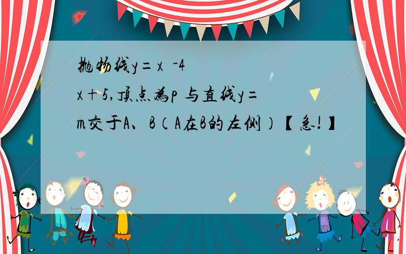 抛物线y=x²-4x+5,顶点为p 与直线y=m交于A、B（A在B的左侧）【急!】