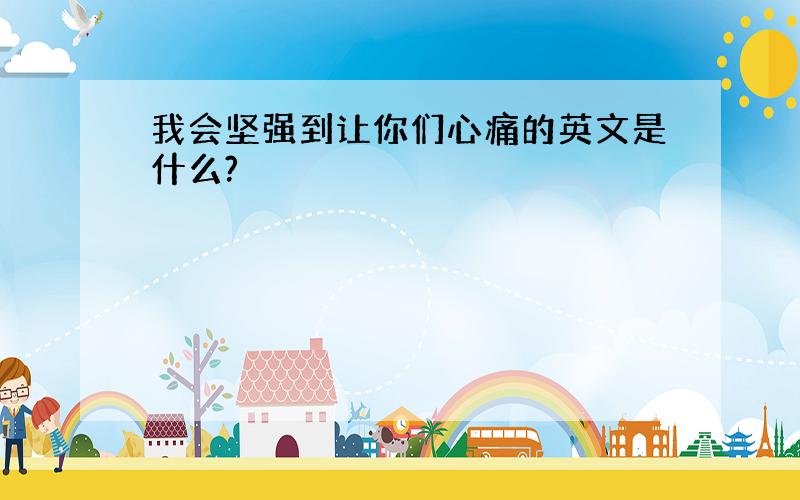 我会坚强到让你们心痛的英文是什么?