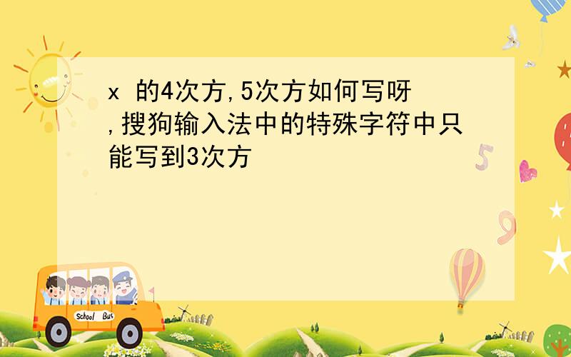 x 的4次方,5次方如何写呀,搜狗输入法中的特殊字符中只能写到3次方