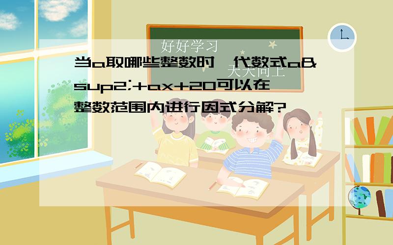 当a取哪些整数时,代数式a²+ax+20可以在整数范围内进行因式分解?