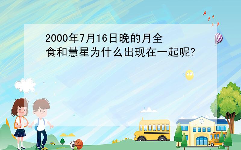 2000年7月16日晚的月全食和慧星为什么出现在一起呢?