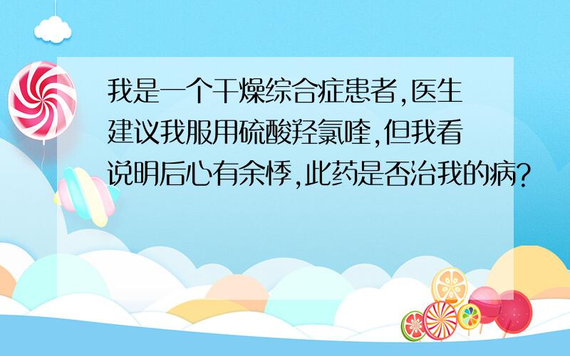 我是一个干燥综合症患者,医生建议我服用硫酸羟氯喹,但我看说明后心有余悸,此药是否治我的病?