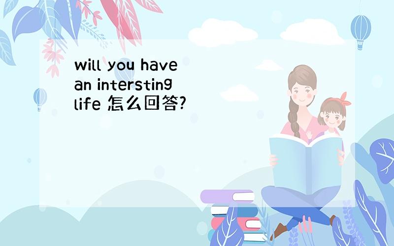 will you have an intersting life 怎么回答?