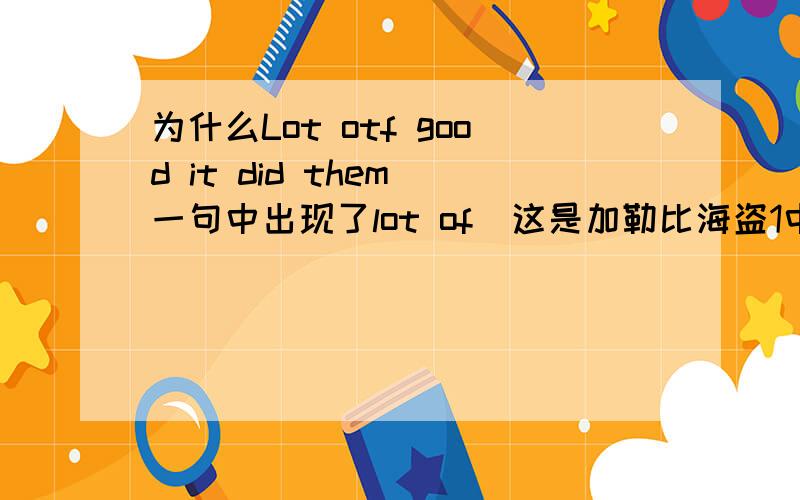 为什么Lot otf good it did them 一句中出现了lot of（这是加勒比海盗1中的台词）