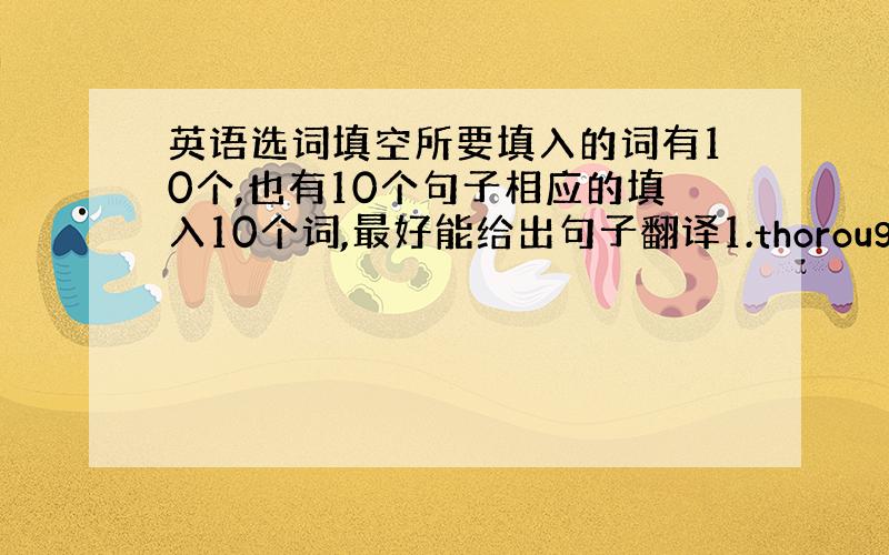 英语选词填空所要填入的词有10个,也有10个句子相应的填入10个词,最好能给出句子翻译1.thoroughly 2.pa