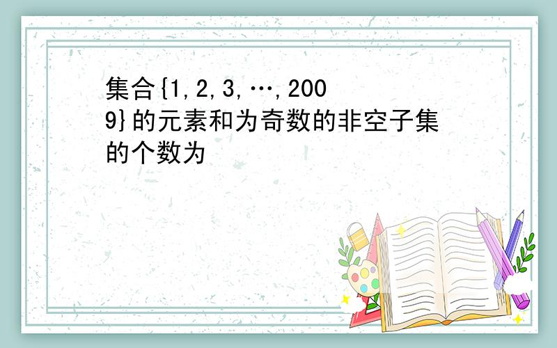 集合{1,2,3,…,2009}的元素和为奇数的非空子集的个数为