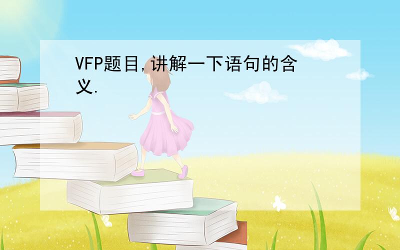 VFP题目,讲解一下语句的含义.