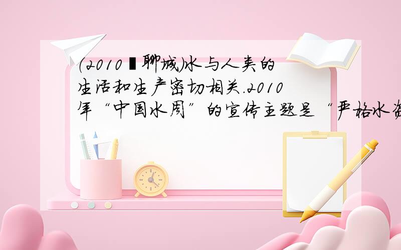 （2010•聊城）水与人类的生活和生产密切相关．2010年“中国水周”的宣传主题是“严格水资源管理，保障可持续发展”．为