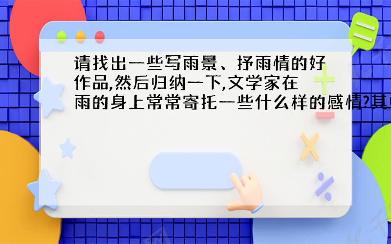 请找出一些写雨景、抒雨情的好作品,然后归纳一下,文学家在雨的身上常常寄托一些什么样的感情?其中哪种感情最能引起你的共鸣?