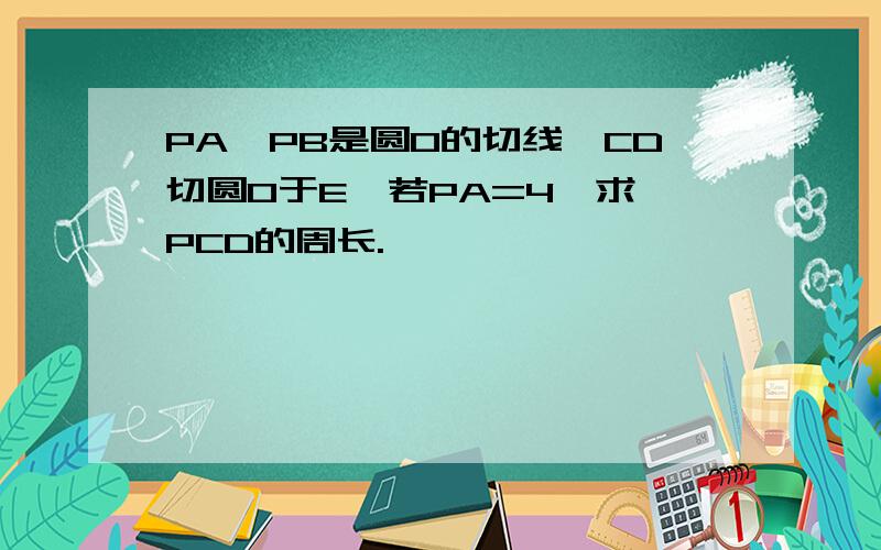 PA,PB是圆O的切线,CD切圆O于E,若PA=4,求△PCD的周长.