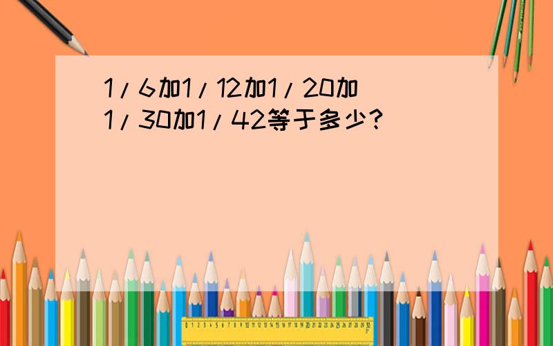 1/6加1/12加1/20加1/30加1/42等于多少?