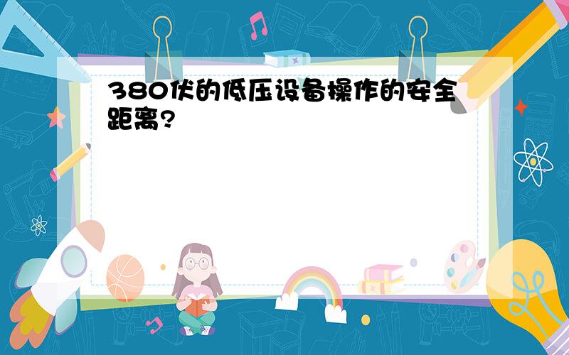 380伏的低压设备操作的安全距离?