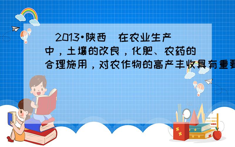 （2013•陕西）在农业生产中，土壤的改良，化肥、农药的合理施用，对农作物的高产丰收具有重要作用．