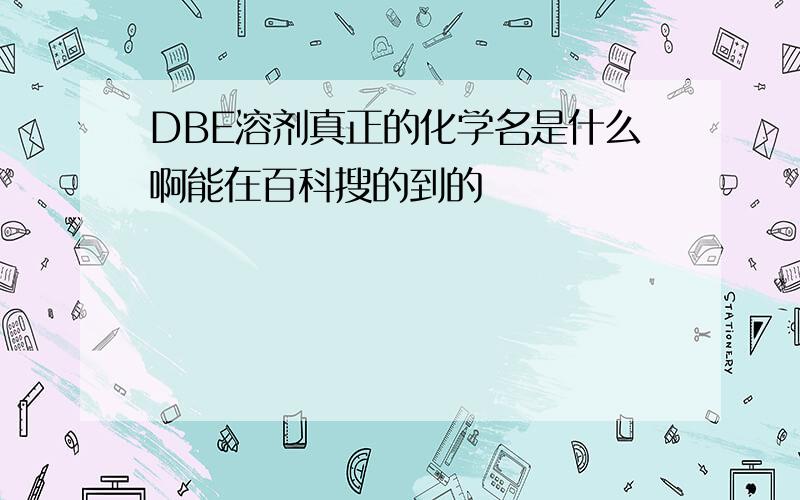 DBE溶剂真正的化学名是什么啊能在百科搜的到的