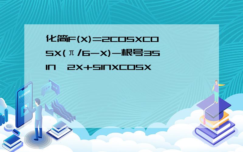 化简F(X)=2COSXCOSX(π/6-X)-根号3SIN^2X+SINXCOSX