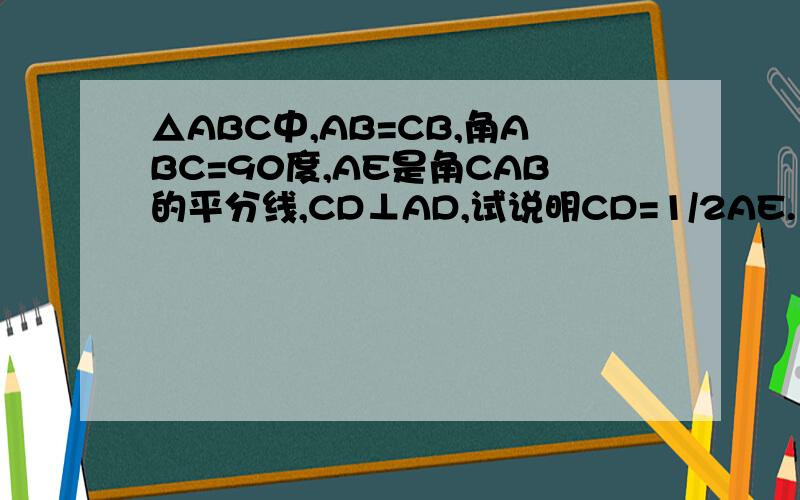 △ABC中,AB=CB,角ABC=90度,AE是角CAB的平分线,CD⊥AD,试说明CD=1/2AE.