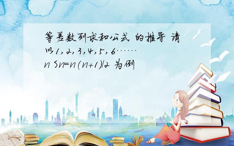 等差数列求和公式 的推导 请以1,2,3,4,5,6……n Sn=n(n+1)/2 为例