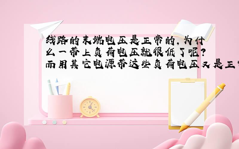 线路的末端电压是正常的,为什么一带上负荷电压就很低了呢?而用其它电源带这些负荷电压又是正常的