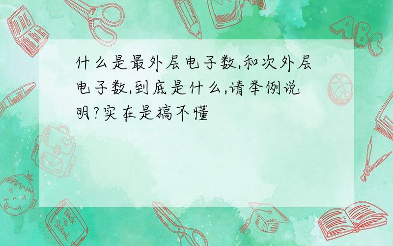 什么是最外层电子数,和次外层电子数,到底是什么,请举例说明?实在是搞不懂