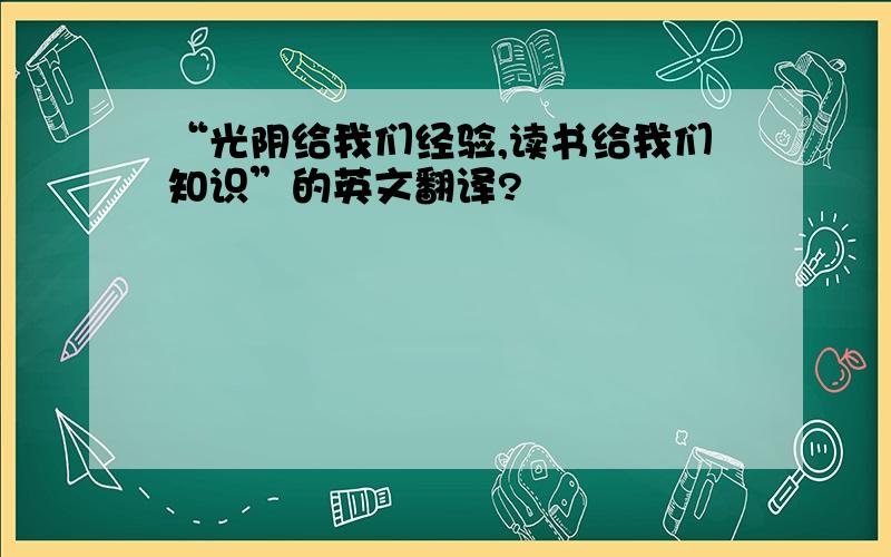 “光阴给我们经验,读书给我们知识”的英文翻译?