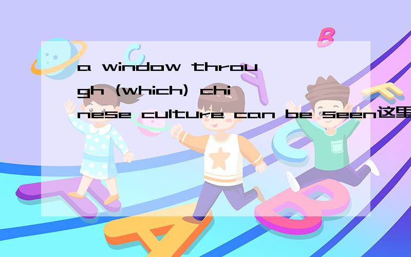 a window through (which) chinese culture can be seen这里为什么要填w