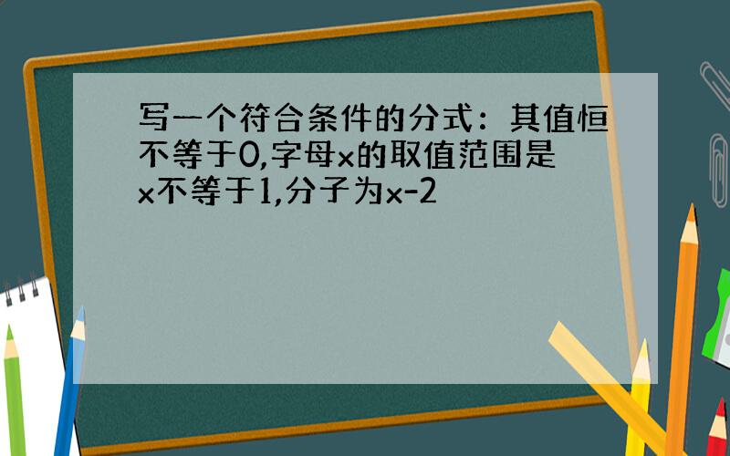 写一个符合条件的分式：其值恒不等于0,字母x的取值范围是x不等于1,分子为x-2