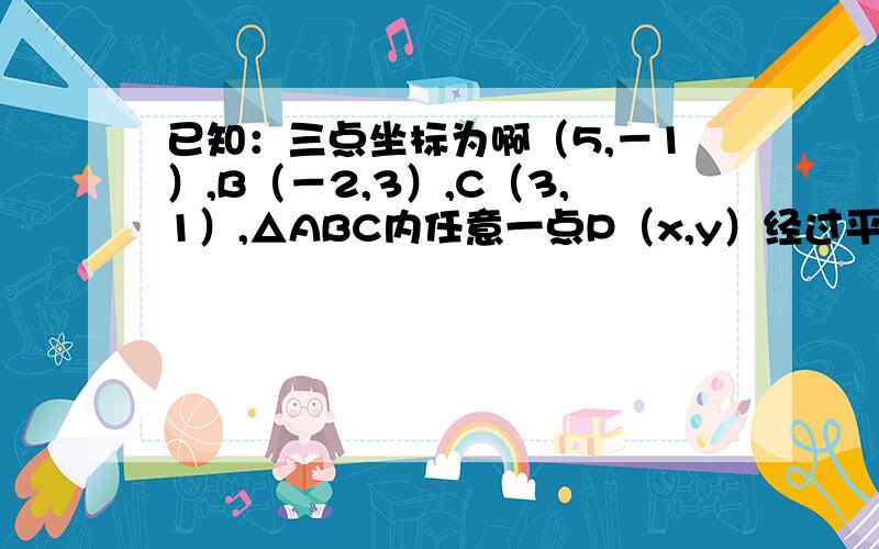 已知：三点坐标为啊（5,－1）,B（－2,3）,C（3,1）,△ABC内任意一点P（x,y）经过平移后,P点对应P’