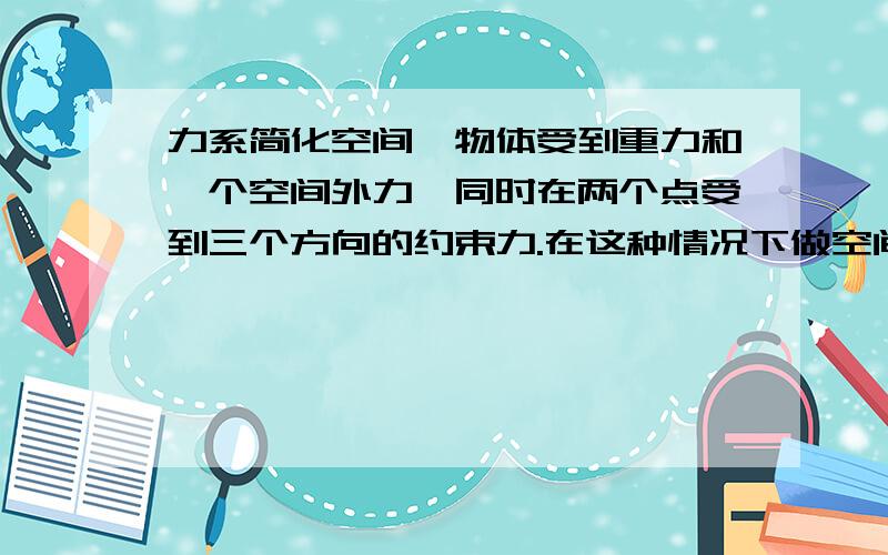 力系简化空间一物体受到重力和一个空间外力,同时在两个点受到三个方向的约束力.在这种情况下做空间平动,即三个方向都只有平动