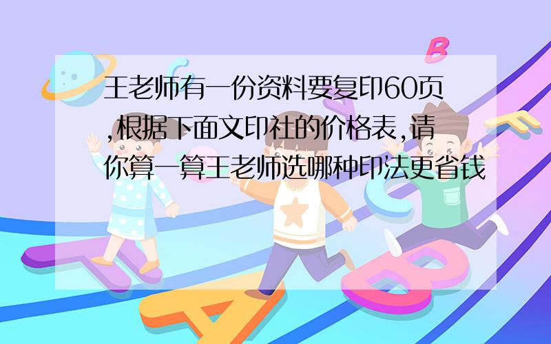 王老师有一份资料要复印60页,根据下面文印社的价格表,请你算一算王老师选哪种印法更省钱