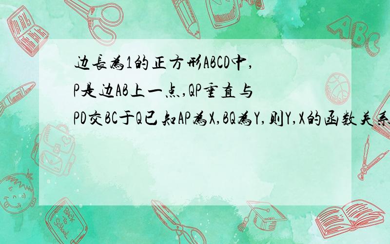 边长为1的正方形ABCD中,P是边AB上一点,QP垂直与PD交BC于Q已知AP为X,BQ为Y,则Y,X的函数关系