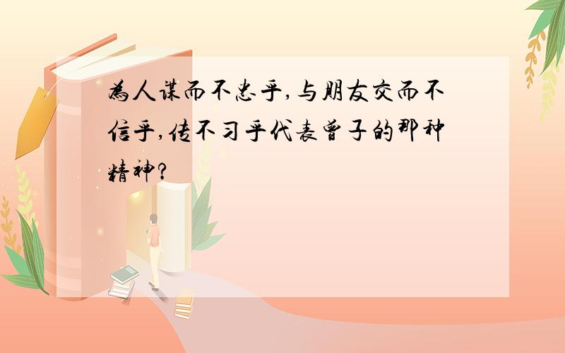 为人谋而不忠乎,与朋友交而不信乎,传不习乎代表曾子的那种精神?