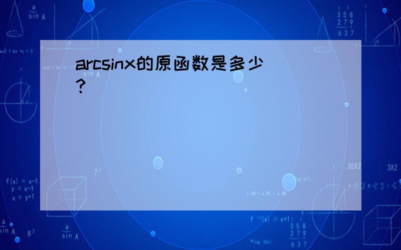 arcsinx的原函数是多少?